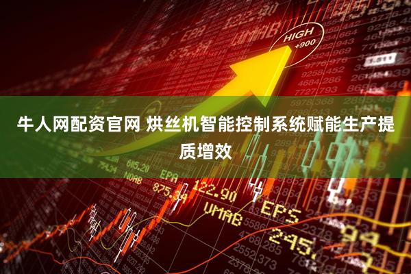 牛人网配资官网 烘丝机智能控制系统赋能生产提质增效