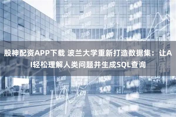 股神配资APP下载 波兰大学重新打造数据集：让AI轻松理解人类问题并生成SQL查询