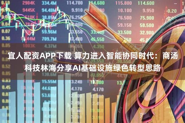 宜人配资APP下载 算力进入智能协同时代：商汤科技林海分享AI基础设施绿色转型思路