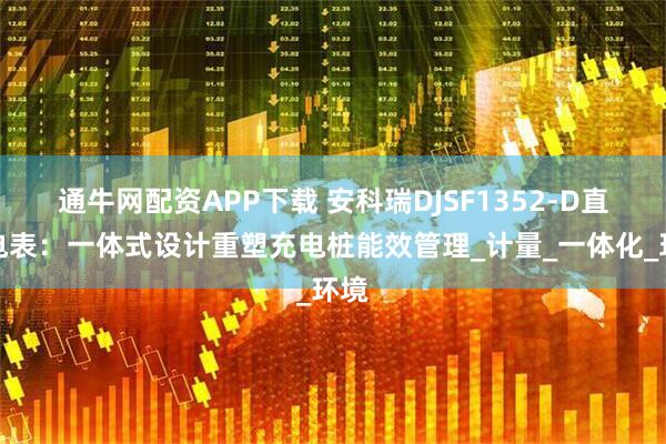 通牛网配资APP下载 安科瑞DJSF1352-D直流电表：一体式设计重塑充电桩能效管理_计量_一体化_环境