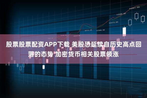 股票股票配资APP下载 美股恐延续自历史高点回落的态势 加密货币相关股票领涨