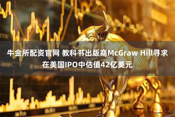 牛金所配资官网 教科书出版商McGraw Hill寻求在美国IPO中估值42亿美元