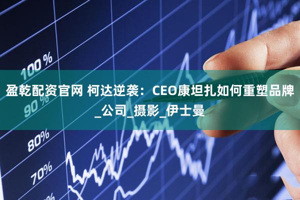 盈乾配资官网 柯达逆袭：CEO康坦扎如何重塑品牌_公司_摄影_伊士曼