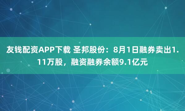 友钱配资APP下载 圣邦股份：8月1日融券卖出1.11万股，融资融券余额9.1亿元