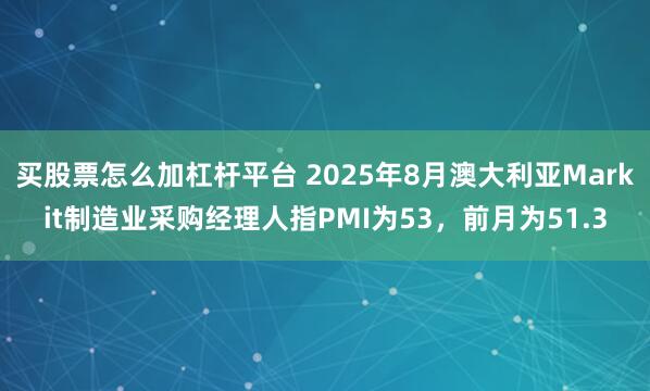 买股票怎么加杠杆平台 2025年8月澳大利亚Markit制造业采购经理人指PMI为53，前月为51.3