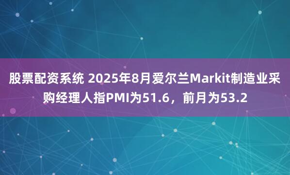 股票配资系统 2025年8月爱尔兰Markit制造业采购经理人指PMI为51.6，前月为53.2