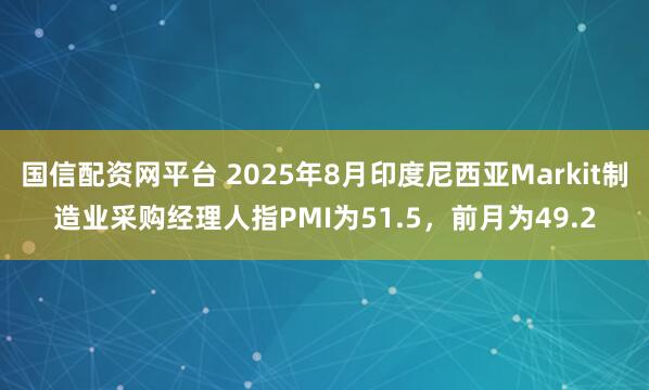 国信配资网平台 2025年8月印度尼西亚Markit制造业采购经理人指PMI为51.5，前月为49.2
