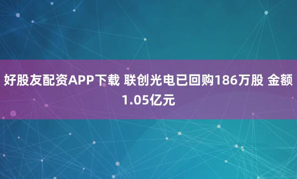 好股友配资APP下载 联创光电已回购186万股 金额1.05亿元