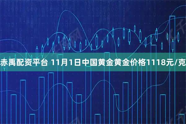 赤禹配资平台 11月1日中国黄金黄金价格1118元/克