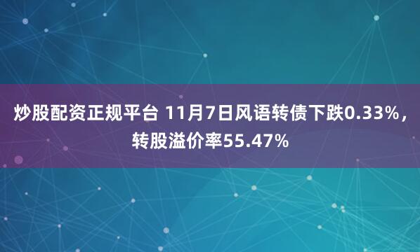 炒股配资正规平台 11月7日风语转债下跌0.33%，转股溢价率55.47%