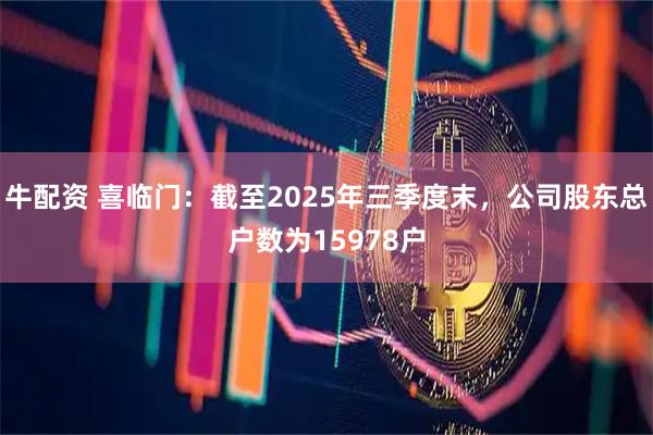 牛配资 喜临门：截至2025年三季度末，公司股东总户数为15978户