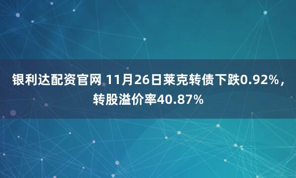 银利达配资官网 11月26日莱克转债下跌0.92%，转股溢价率40.87%