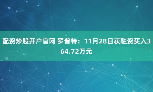 配资炒股开户官网 罗普特：11月28日获融资买入364.72万元