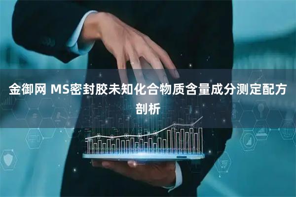 金御网 MS密封胶未知化合物质含量成分测定配方剖析