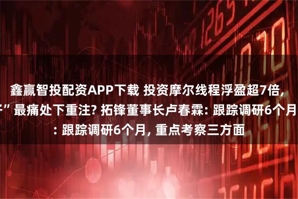 鑫赢智投配资APP下载 投资摩尔线程浮盈超7倍, 为何敢在“卡脖子”最痛处下重注? 拓锋董事长卢春霖: 跟踪调研6个月, 重点考察三方面