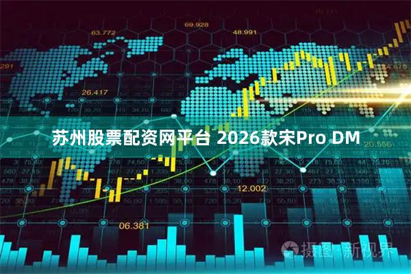 苏州股票配资网平台 2026款宋Pro DM