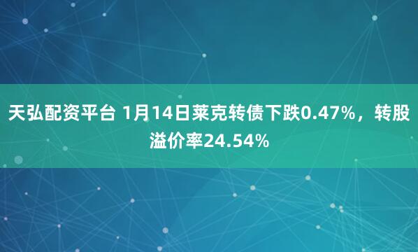 天弘配资平台 1月14日莱克转债下跌0.47%，转股溢价率24.54%