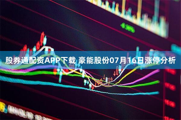 股券通配资APP下载 豪能股份07月16日涨停分析