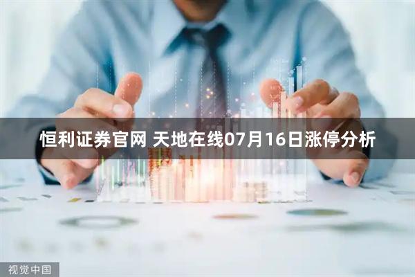恒利证券官网 天地在线07月16日涨停分析