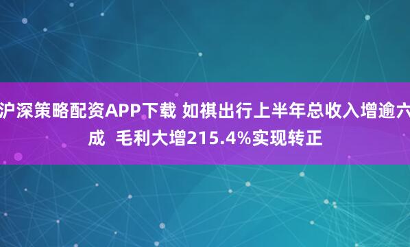 沪深策略配资APP下载 如祺出行上半年总收入增逾六成 毛利大增215.4%实现转正