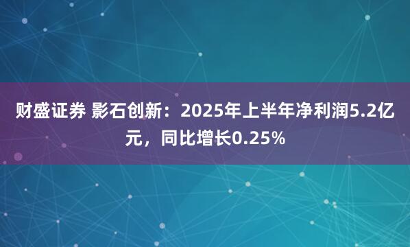 财盛证券 影石创新：2025年上半年净利润5.2亿元，同比增长0.25%