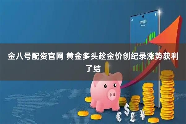 金八号配资官网 黄金多头趁金价创纪录涨势获利了结